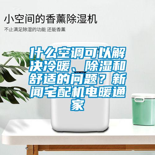 什么空調(diào)可以解決冷暖、除濕和舒適的問(wèn)題？新聞?wù)錂C(jī)電暖通家