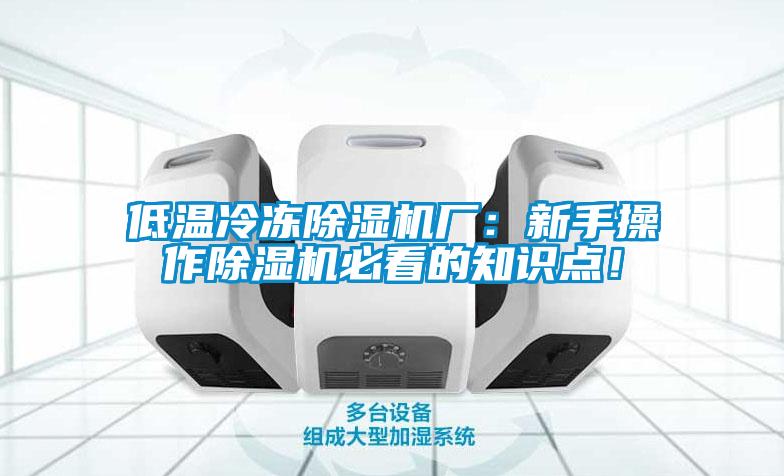 低溫冷凍除濕機(jī)廠：新手操作除濕機(jī)必看的知識點(diǎn)！