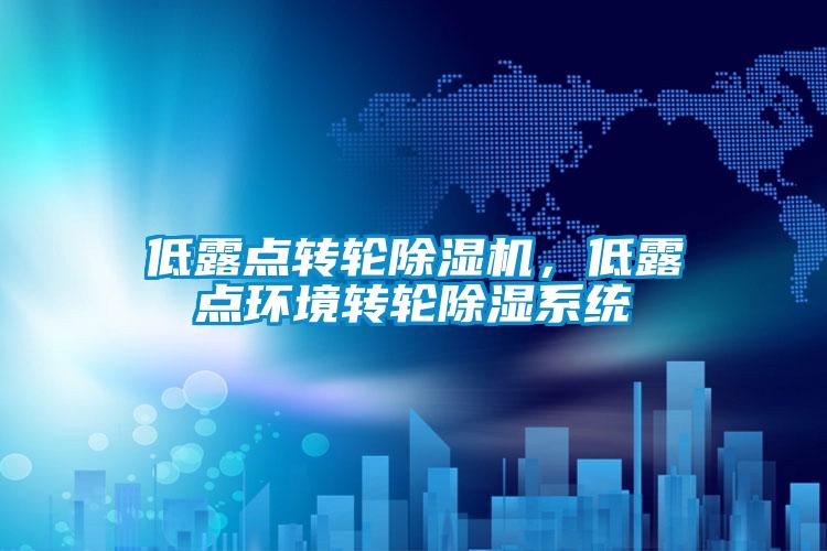 低露點(diǎn)轉(zhuǎn)輪除濕機(jī)，低露點(diǎn)環(huán)境轉(zhuǎn)輪除濕系統(tǒng)