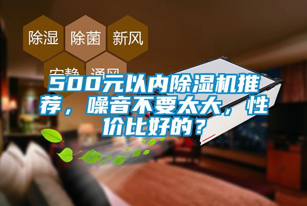 500元以內(nèi)除濕機推薦，噪音不要太大，性價比好的？