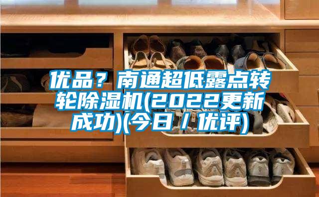 優(yōu)品？南通超低露點(diǎn)轉(zhuǎn)輪除濕機(jī)(2022更新成功)(今日／優(yōu)評)