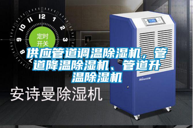 供應(yīng)管道調(diào)溫除濕機，管道降溫除濕機、管道升溫除濕機