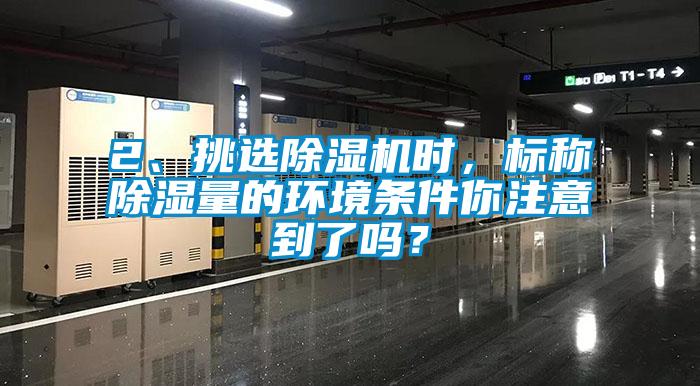 2、挑選除濕機(jī)時(shí)，標(biāo)稱(chēng)除濕量的環(huán)境條件你注意到了嗎？