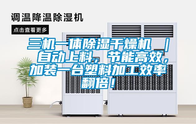 三機一體除濕干燥機 ｜ 自動上料，節(jié)能高效，加裝一臺塑料加工效率翻倍！