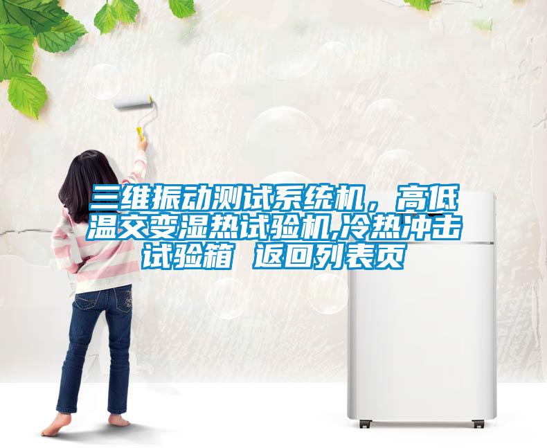 三維振動測試系統(tǒng)機，高低溫交變濕熱試驗機,冷熱沖擊試驗箱 返回列表頁