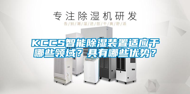KCCS智能除濕裝置適應(yīng)于哪些領(lǐng)域？具有哪些優(yōu)勢(shì)？