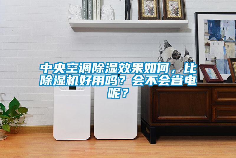 中央空調(diào)除濕效果如何，比除濕機(jī)好用嗎？會不會省電呢？