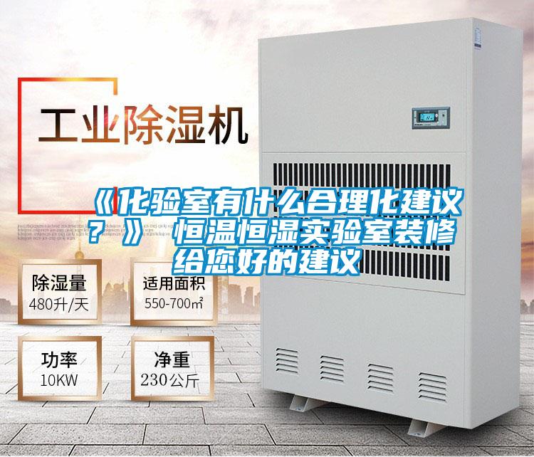 《化驗(yàn)室有什么合理化建議？》 恒溫恒濕實(shí)驗(yàn)室裝修給您好的建議