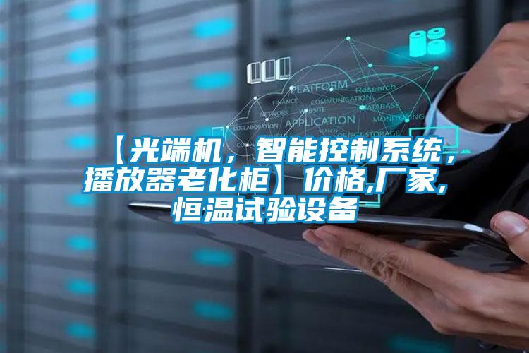 【光端機(jī)，智能控制系統(tǒng)，播放器老化柜】?jī)r(jià)格,廠家,恒溫試驗(yàn)設(shè)備