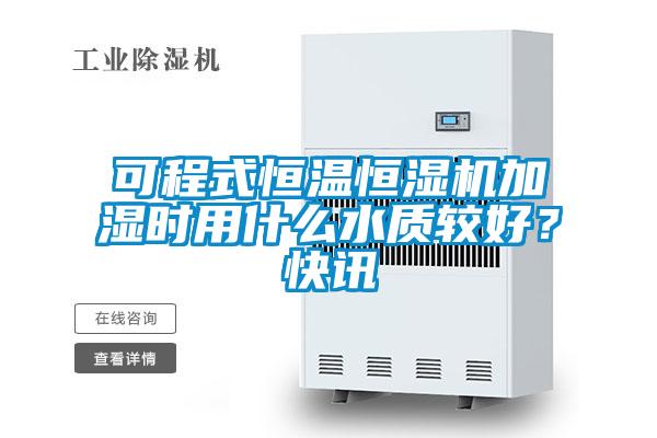 可程式恒溫恒濕機(jī)加濕時(shí)用什么水質(zhì)較好？快訊