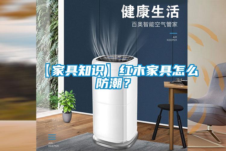 【家具知識】紅木家具怎么防潮？