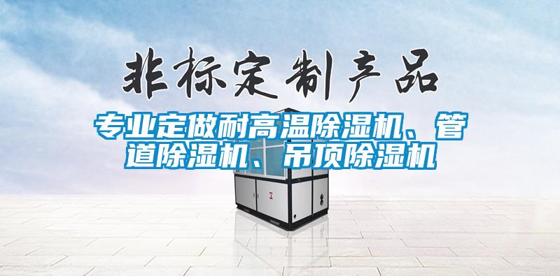 專業(yè)定做耐高溫除濕機(jī)、管道除濕機(jī)、吊頂除濕機(jī)