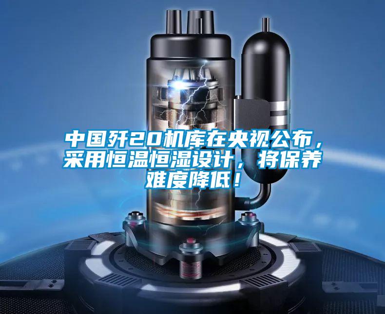 中國殲20機庫在央視公布，采用恒溫恒濕設計，將保養(yǎng)難度降低！