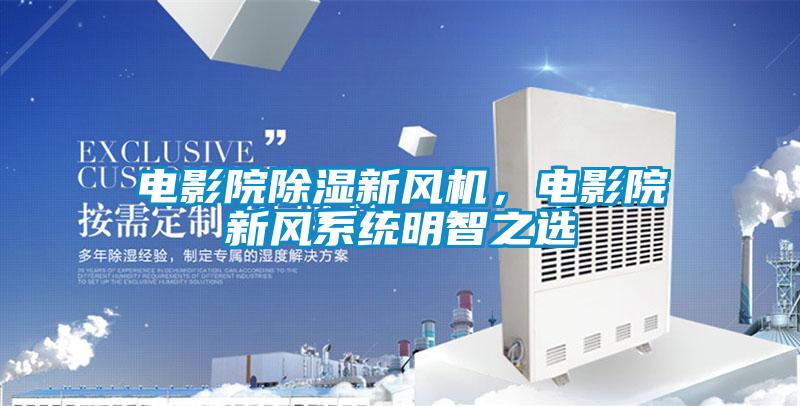 電影院除濕新風(fēng)機(jī)，電影院新風(fēng)系統(tǒng)明智之選