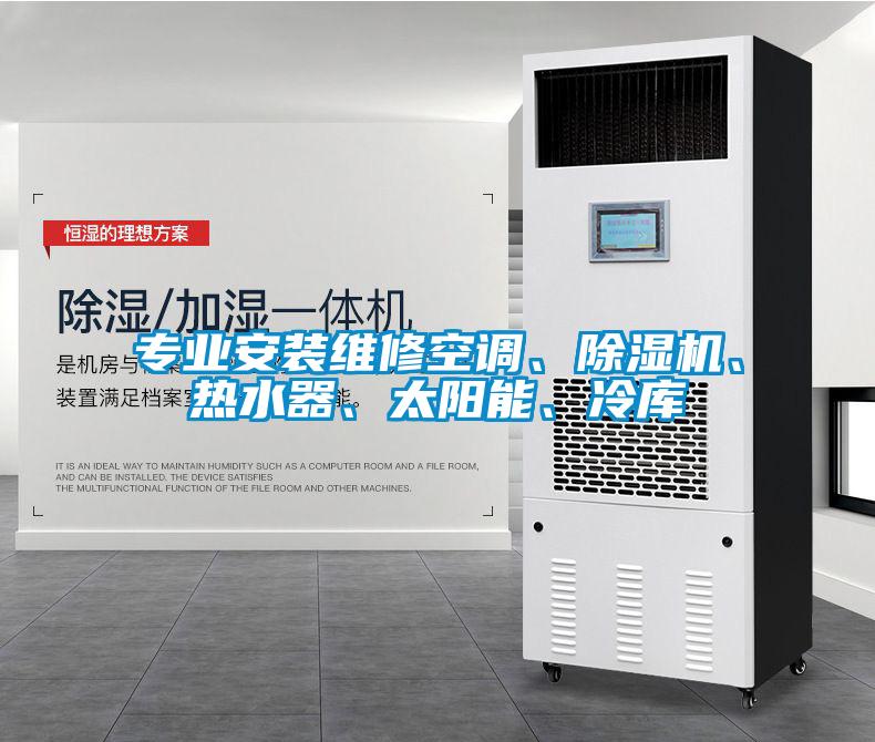 專業(yè)安裝維修空調(diào)、除濕機(jī)、熱水器、太陽能、冷庫