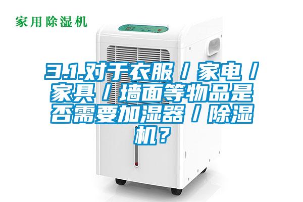 3.1.對(duì)于衣服／家電／家具／墻面等物品是否需要加濕器／除濕機(jī)？