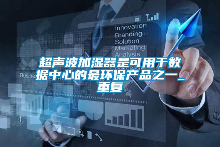 超聲波加濕器是可用于數(shù)據中心的最環(huán)保產品之一_重復