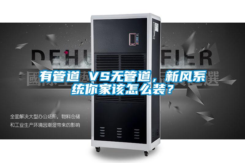 有管道 VS無管道，新風系統(tǒng)你家該怎么裝？