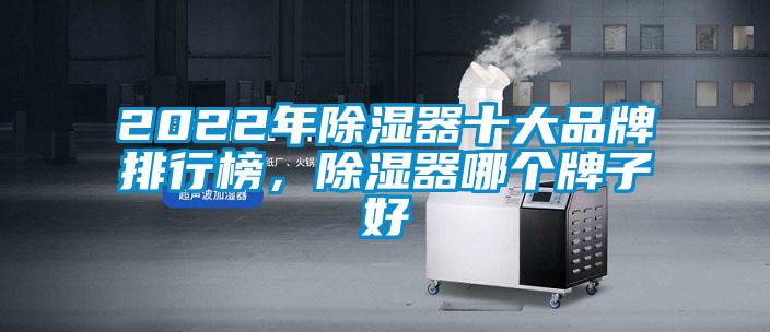 2022年除濕器十大品牌排行榜，除濕器哪個牌子好