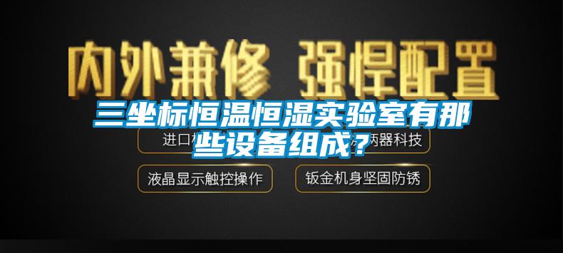 三坐標(biāo)恒溫恒濕實(shí)驗(yàn)室有那些設(shè)備組成？