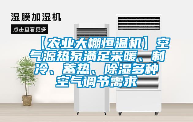 【農(nóng)業(yè)大棚恒溫機(jī)】空氣源熱泵滿足采暖、制冷、蓄熱、除濕多種空氣調(diào)節(jié)需求