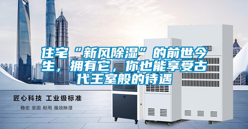 住宅“新風除濕”的前世今生，擁有它，你也能享受古代王室般的待遇