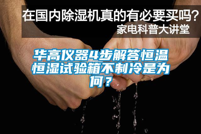 華高儀器4步解答恒溫恒濕試驗箱不制冷是為何？