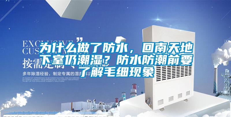為什么做了防水，回南天地下室仍潮濕？防水防潮前要了解毛細現(xiàn)象