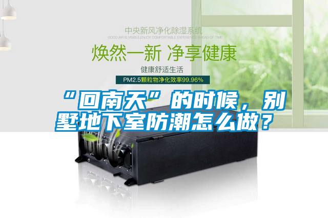 “回南天”的時(shí)候，別墅地下室防潮怎么做？