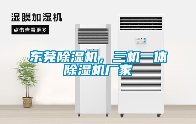 東莞除濕機(jī)，三機(jī)一體除濕機(jī)廠(chǎng)家