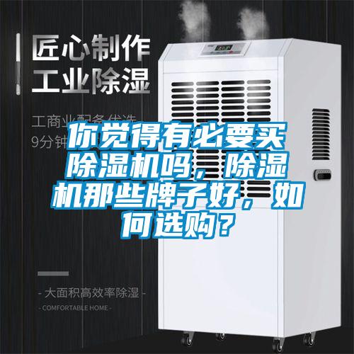 你覺得有必要買除濕機(jī)嗎，除濕機(jī)那些牌子好，如何選購？