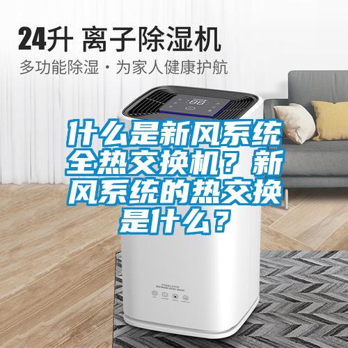 什么是新風(fēng)系統(tǒng)全熱交換機？新風(fēng)系統(tǒng)的熱交換是什么？