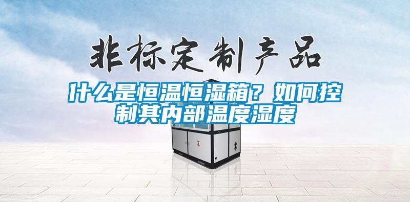 什么是恒溫恒濕箱？如何控制其內(nèi)部溫度濕度
