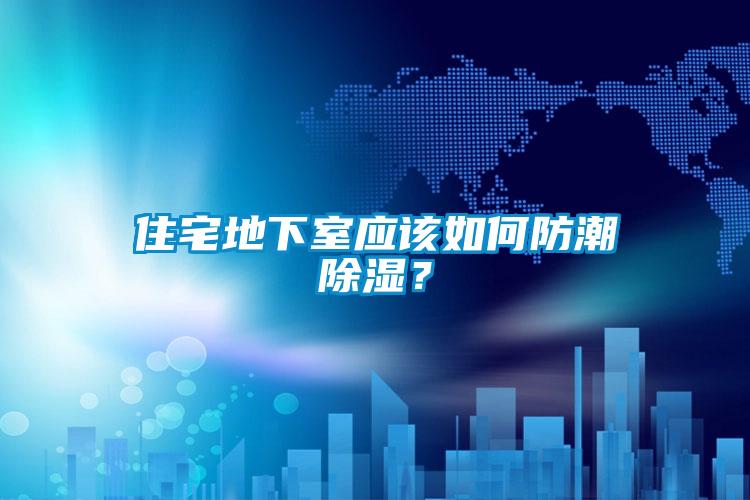 住宅地下室應(yīng)該如何防潮除濕？