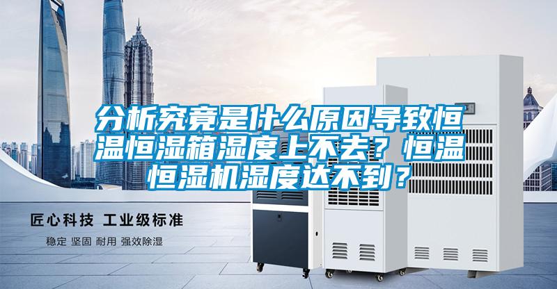 分析究竟是什么原因?qū)е潞銣睾銤裣錆穸壬喜蝗ィ亢銣睾銤駲C(jī)濕度達(dá)不到？
