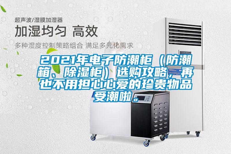 2021年電子防潮柜（防潮箱、除濕柜）選購(gòu)攻略，再也不用擔(dān)心心愛的珍貴物品受潮啦。