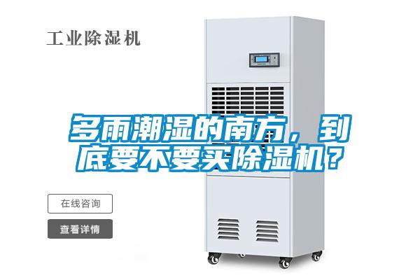 多雨潮濕的南方，到底要不要買除濕機(jī)？