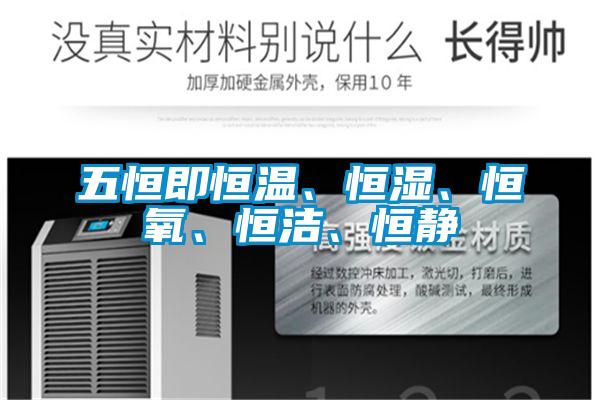 五恒即恒溫、恒濕、恒氧、恒潔、恒靜
