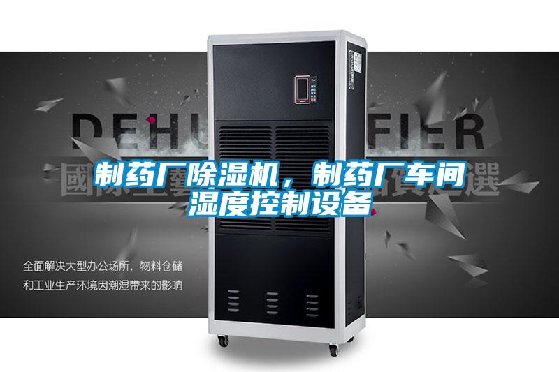 制藥廠除濕機，制藥廠車間濕度控制設備