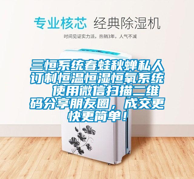三恒系統(tǒng)春蛙秋蟬私人訂制恒溫恒濕恒氧系統(tǒng)  使用微信掃描二維碼分享朋友圈，成交更快更簡(jiǎn)單！