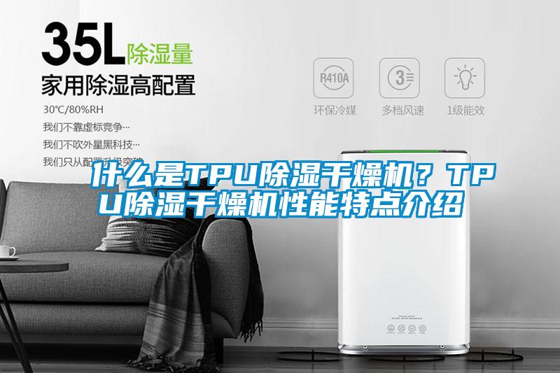 什么是TPU除濕干燥機(jī)？TPU除濕干燥機(jī)性能特點(diǎn)介紹