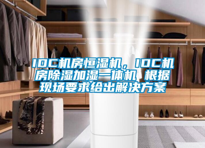 IDC機(jī)房恒濕機(jī)，IDC機(jī)房除濕加濕一體機(jī) 根據(jù)現(xiàn)場(chǎng)要求給出解決方案
