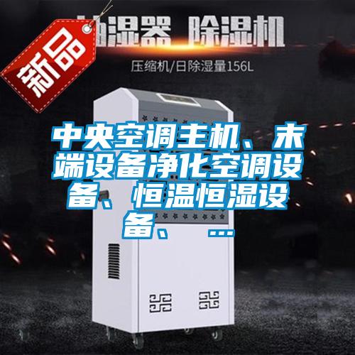 中央空調(diào)主機、末端設(shè)備凈化空調(diào)設(shè)備、恒溫恒濕設(shè)備、 ...