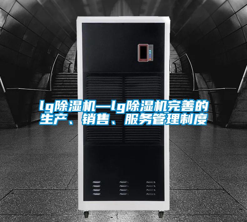 lg除濕機—lg除濕機完善的生產(chǎn)、銷售、服務管理制度