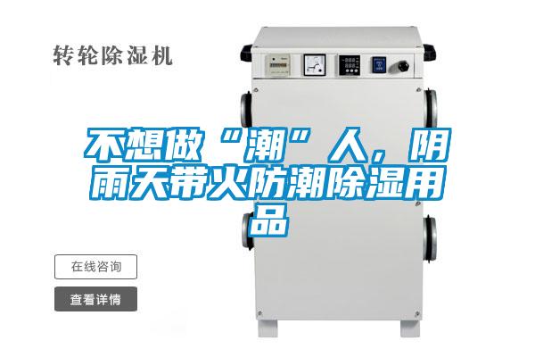 不想做“潮”人，陰雨天帶火防潮除濕用品