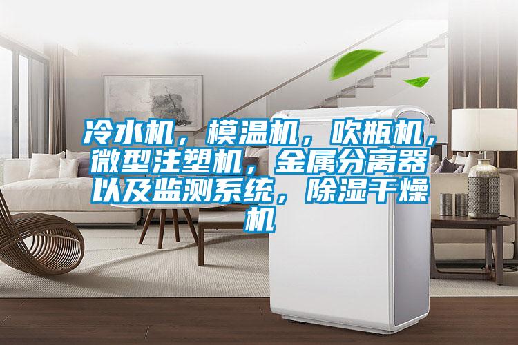 冷水機(jī)，模溫機(jī)，吹瓶機(jī)，微型注塑機(jī)，金屬分離器以及監(jiān)測系統(tǒng)，除濕干燥機(jī)