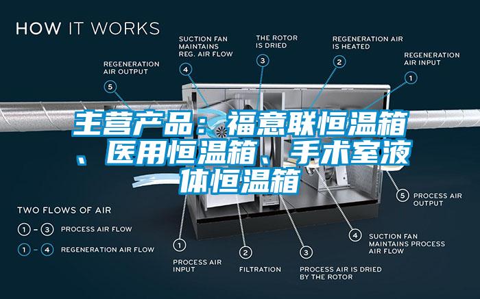主營產(chǎn)品：福意聯(lián)恒溫箱、醫(yī)用恒溫箱、手術(shù)室液體恒溫箱