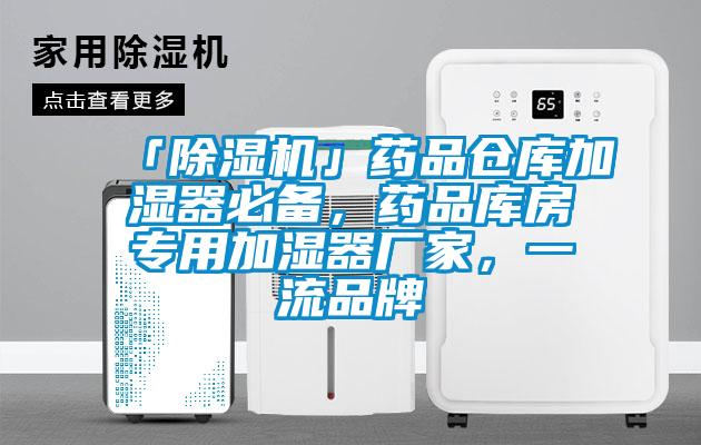 「除濕機(jī)」藥品倉庫加濕器必備，藥品庫房專用加濕器廠家，一流品牌