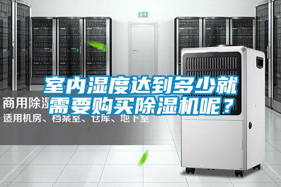 室內(nèi)濕度達(dá)到多少就需要購(gòu)買除濕機(jī)呢？