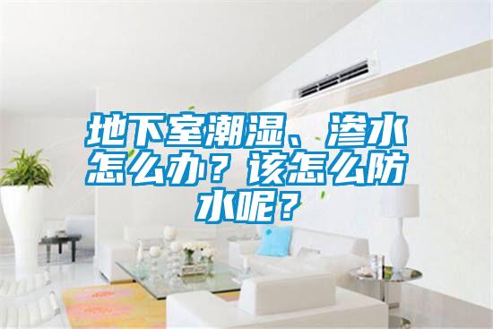 地下室潮濕、滲水怎么辦？該怎么防水呢？